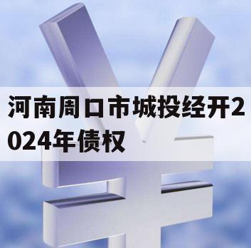 河南周口市城投经开2024年债权