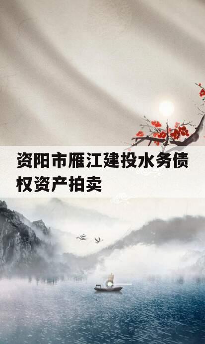 资阳市雁江建投水务债权资产拍卖