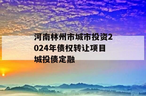 河南林州市城市投资2024年债权转让项目城投债定融