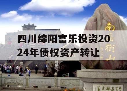 四川绵阳富乐投资2024年债权资产转让
