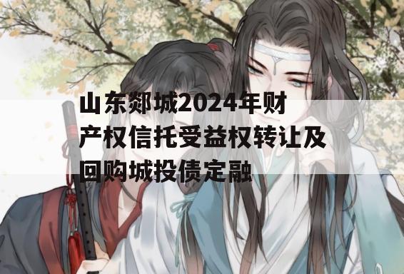 山东郯城2024年财产权信托受益权转让及回购城投债定融