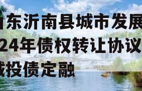 山东沂南县城市发展2024年债权转让协议城投债定融