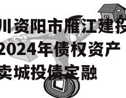 四川资阳市雁江建投水务2024年债权资产拍卖城投债定融