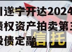 四川遂宁开达2024年债权资产拍卖第三期城投债定融