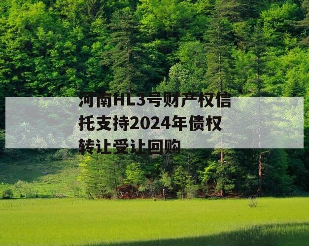 河南HL3号财产权信托支持2024年债权转让受让回购