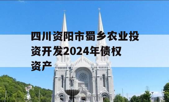 四川资阳市蜀乡农业投资开发2024年债权资产