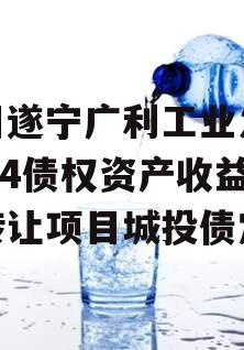 四川遂宁广利工业发展2024债权资产收益权转让项目城投债定融