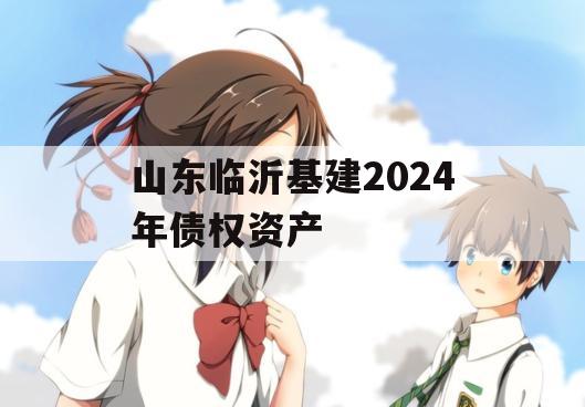 山东临沂基建2024年债权资产