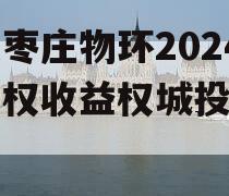 山东枣庄物环2024年债权收益权城投债定融