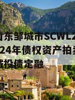山东邹城市SCWL2024年债权资产拍卖城投债定融