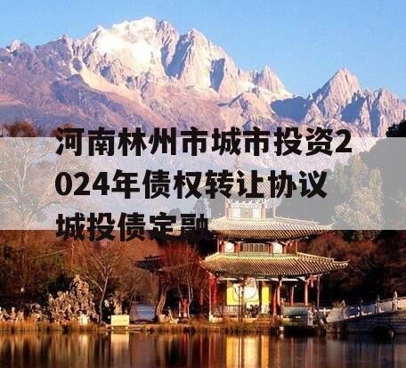 河南林州市城市投资2024年债权转让协议城投债定融