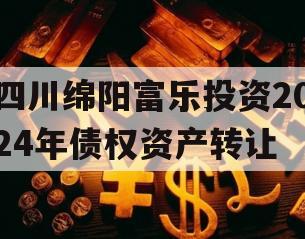 四川绵阳富乐投资2024年债权资产转让