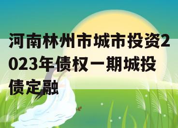 河南林州市城市投资2023年债权一期城投债定融