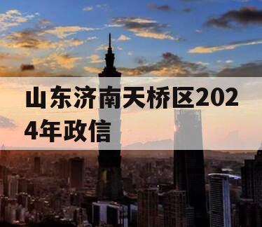 山东济南天桥区2024年政信