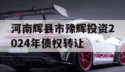 河南辉县市豫辉投资2024年债权转让