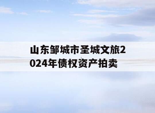 山东邹城市圣城文旅2024年债权资产拍卖
