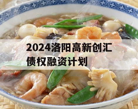 2024洛阳高新创汇债权融资计划