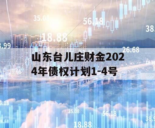 山东台儿庄财金2024年债权计划1-4号