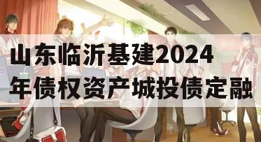 山东临沂基建2024年债权资产城投债定融