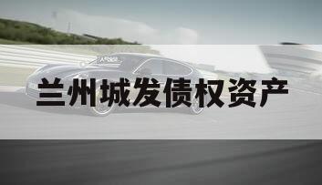 兰州城发债权资产