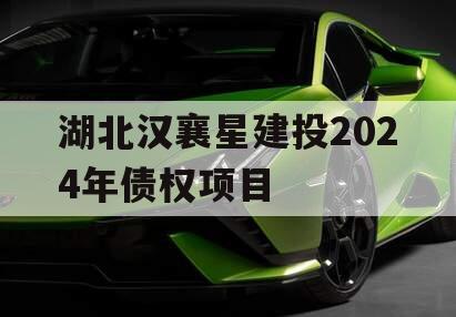 湖北汉襄星建投2024年债权项目