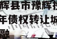 河南辉县市豫辉投资2024年债权转让城投债定融