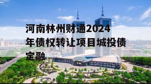 河南林州财通2024年债权转让项目城投债定融