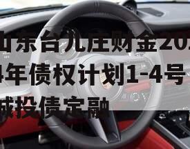 山东台儿庄财金2024年债权计划1-4号城投债定融
