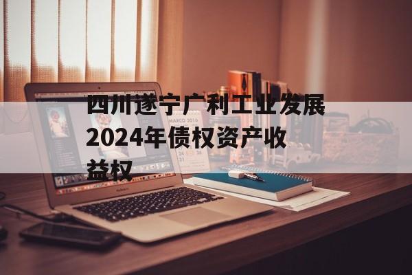 四川遂宁广利工业发展2024年债权资产收益权
