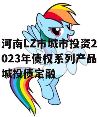 河南LZ市城市投资2023年债权系列产品城投债定融