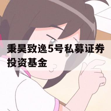 秉昊致逸5号私募证券投资基金