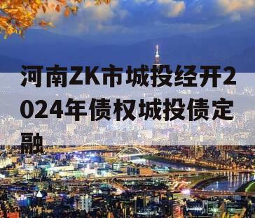 河南ZK市城投经开2024年债权城投债定融