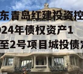山东青岛红建投资控股2024年债权资产1号至2号项目城投债定融