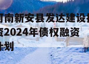河南新安县发达建设投资2024年债权融资计划