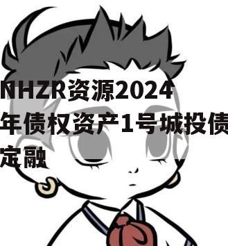 NHZR资源2024年债权资产1号城投债定融