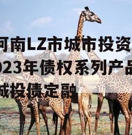 河南LZ市城市投资2023年债权系列产品城投债定融