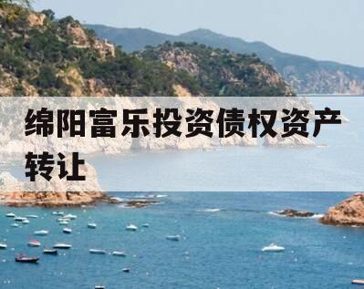 绵阳富乐投资债权资产转让
