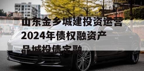 山东金乡城建投资运营2024年债权融资产品城投债定融
