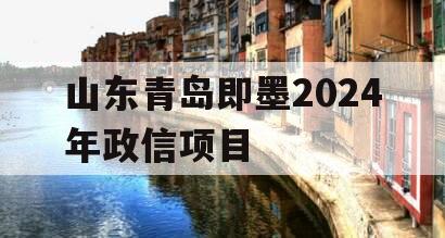 山东青岛即墨2024年政信项目