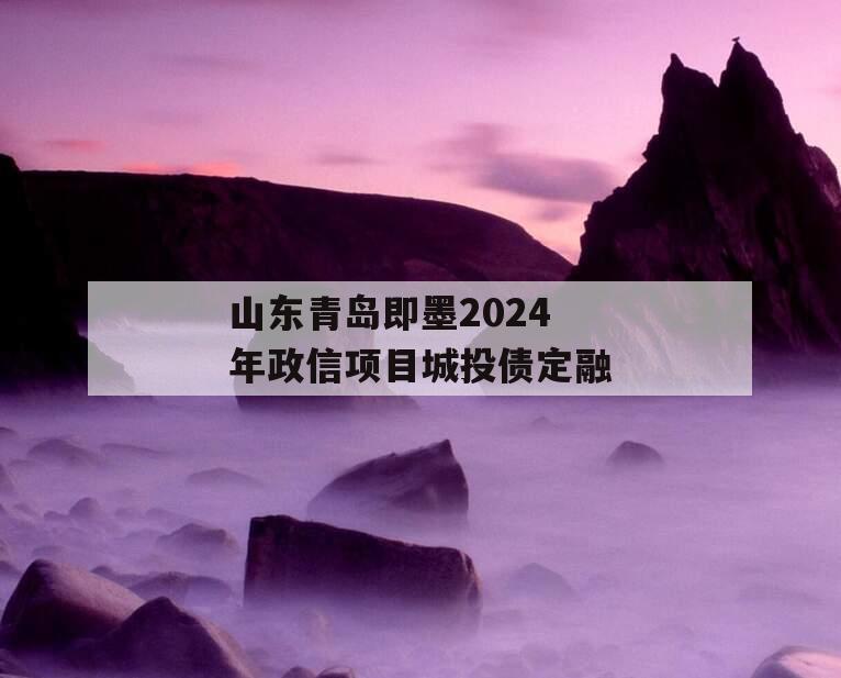 山东青岛即墨2024年政信项目城投债定融