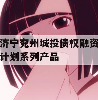 济宁兖州城投债权融资计划系列产品
