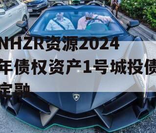 NHZR资源2024年债权资产1号城投债定融
