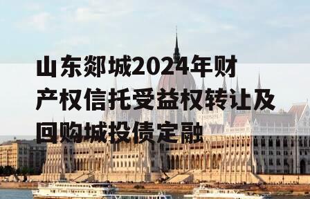 山东郯城2024年财产权信托受益权转让及回购城投债定融