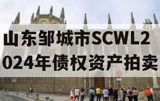 山东邹城市SCWL2024年债权资产拍卖