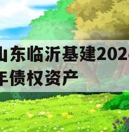 山东临沂基建2024年债权资产