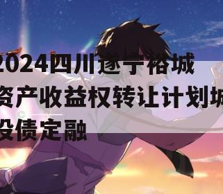 2024四川遂宁裕城资产收益权转让计划城投债定融