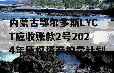 内蒙古鄂尔多斯LYCT应收账款2号2024年债权资产拍卖计划