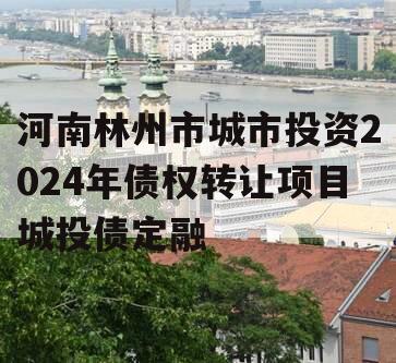 河南林州市城市投资2024年债权转让项目城投债定融