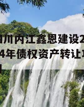 四川内江鑫恩建设2024年债权资产转让项目