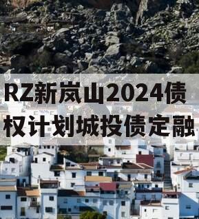 RZ新岚山2024债权计划城投债定融
